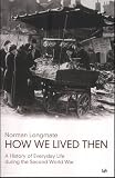 How We Lived Then: History of Everyday Life During the Second World War, A: A History of Everyday Life During the Second World War