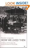How We Lived Then: History of Everyday Life During the Second World War, A: A History of Everyday Life During the Second World War