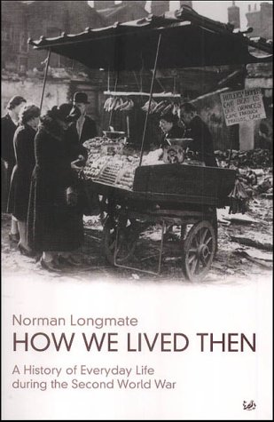 How We Lived Then: History of Everyday Life During the Second World War, A: A History of Everyday Life During the Second World War