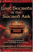 Lost Secrets of the Sacred Ark: Amazing Revelations of the Incredible Power of Gold