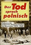 Der Tod sprach polnisch: Dokumente polnischer Grausamkeiten an Deutschen 1919-1949 - 