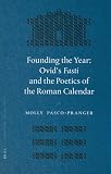 Founding the Year: Ovid's Fasti And the Poetics of the Roman Calendar (Mnemosyne, Bibliotheca Classica Batava Supplementum)
