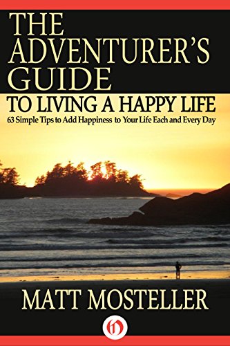 The Adventurer's Guide to Living a Happy Life: 63 Simple Tips to Add Happiness to Your Life Each and Every Day