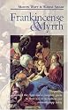 Frankincense and Myrrh: Through the Ages and a Complete Guide to Their Use in Herbalism and Aromatherapy Today