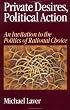 Private Desires, Political Action: An Invitation to the Politics of Rational Choice