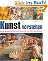 Kunst verstehen: Alles �ber Epochen, Stile, Bildsprache, Aufbau und mehr in �ber 1000 farbigen Abbildungen