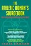 The Athletic Woman's Sourcebook:: How To Stay Healthy And Competitive In Any Sport