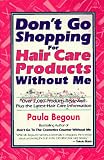 Don't Go Shopping for Hair Care Products Without Me: Over 2,000 Brand Name Products Reviewed Plus the Latest Hair Care Information Paula Begoun