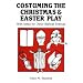 Costuming the Christmas and Easter Play: With Ideas for Other Biblical Dramas