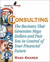 Consulting: The Business that Generates Mega Dollars and Puts You In Control of Your Financial Future