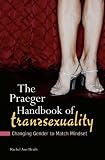The Praeger Handbook of Transsexuality: Changing Gender to Match Mindset (Sex, Love, and Psychology)