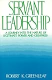 Servant Leadership : A Journey into the Nature of Legitimate Power and Greatness