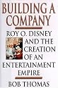 BUILDING A COMPANY: ROY O. DISNEY AND THE CREATION OF AN ENTERTAINMENT EMPIRE