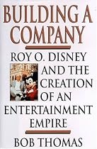 BUILDING A COMPANY: ROY O. DISNEY AND THE CREATION OF AN ENTERTAINMENT EMPIRE