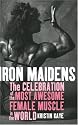 Iron Maidens: The Celebration of the Most Awesome Female Muscle in the World