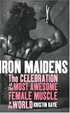 Iron Maidens: The Celebration of the Most Awesome Female Muscle in the World