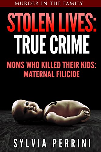 STOLEN LIVES:TRUE CRIME: MOMS WHO KILLED THEIR KIDS: MATERNAL FILICIDE (Murder In The Family Series Book 5)