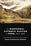 The Maryknoll Catholic mission in Peru, 1943-1989 : transnational faith and transformation