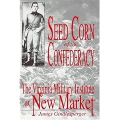 Seed Corn of the Confederacy: The Story of the Cadets of the Virginia Military Institute at the Battle of New Market