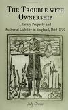 The Trouble with Ownership: Literary Property and Authorial Liability in England,1660-1730 (Material Texts)