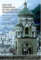Art and Patronage in the Medieval Mediterranean: Merchant Culture in the Region of Amalfi