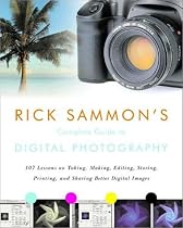Rick Sammon's Complete Guide to Digital Photography: 107 Lessons on Taking, Making, Editing, Storing, Printing, and Sharing Better Digital Images
