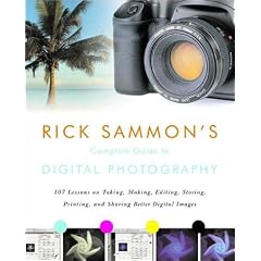 Rick Sammon's Complete Guide to Digital Photography: 107 Lessons on Taking, Making, Editing, Storing, Printing, and Sharing Better Digital Images