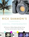 Rick Sammon's Complete Guide to Digital Photography: 107 Lessons on Taking, Making, Editing, Storing, Printing, and Sharing Better Digital Images