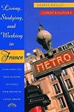 Living, Studying, and Working in France: Everything You Need To Know To Fulfill Your Dreams of Living Abroad
