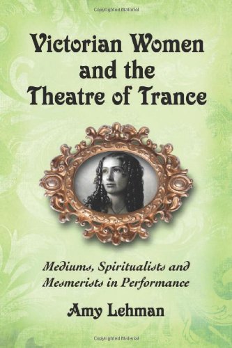 Victorian Women and the Theatre of Trance: Mediums, Spiritualists and Mesmerists in Performance