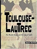 Toulouse-Lautrec : The Moulin Rouge and the City of Light