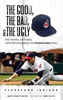 The Good, the Bad, and the Ugly Cleveland Indians: Heart-pounding, Jaw-dropping, and Gut-Wrenching Moments from Cleveland Indians History (The Good, the Bad, and the Ugly) (Good, the Bad, & the Ugly)