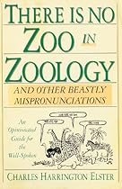 There Is No Zoo in Zoology: And Other Beastly Mispronunciations There Is No Zoo in Zoology: And Other Beastly Mispronunciations