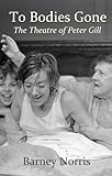 To Bodies Gone : the theatre of Peter Gill