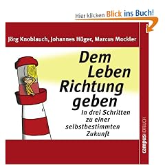 Dem Leben Richtung geben: In drei Schritten zu einer selbstbestimmten Zukunft