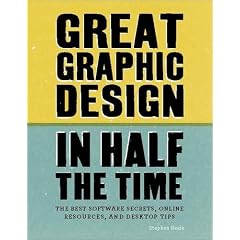 Great Graphic Design in Half the Time: Time-saving Software Secrets, Online Resources and Desktop Tips