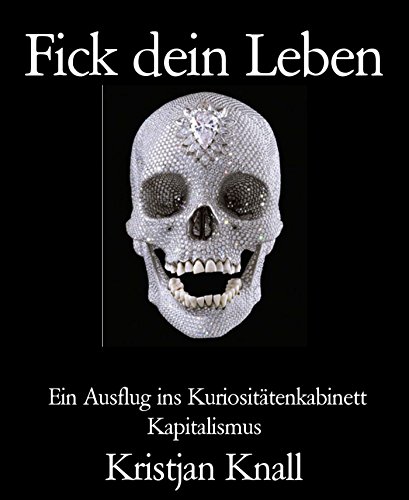 Fick dein Leben: Ein Ausflug ins Kuriositätenkabinett Kapitalismus (German Edition)