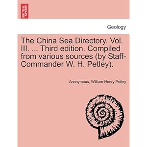 The China Sea Directory. Vol. III. ... Third edition. Compiled from various sources (|||Staff-Commander W. H. Petley). Anonymous and William Henry Petley