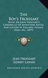 The Boy's Froissart: Being Sir John Froissart's Chronicles Of Adventure, Battle, And Custom In England, France, Spain, Etc. (1879)