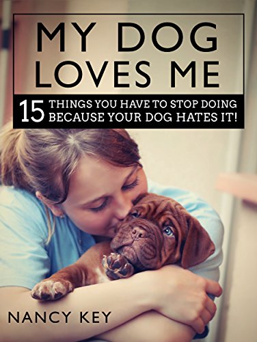 Dogs: My Dog Loves Me: 15 Things You Have To Stop Doing Because Your Dog Hates It!
