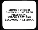 Sorry I missed church - I've been practicing witchcraft and becoming a lesbian. Decorated Mouse Pad
