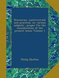 Discourses, controversial and practical, on various subjects : proper for the consideration of the present times Volume 1