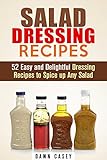 Salad Dressing Recipes: 52 Easy and Delightful Dressing Recipes to Spice up Any Salad (Vegetarian & Weight Loss)
