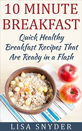 10 Minute Breakfast: Quick Healthy Breakfast Recipes That Are Ready in a Flash, by Lisa Snyder