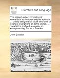 The epitaph-writer; consisting of upwards of six hundred original epitaphs, ... chiefly designed for those who write or engrave inscriptions on ... an essay on epitaph-writing. By John Bowden.