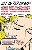 All in My Head: An Epic Quest to Cure an Unrelenting, Totally Unreasonable, and Only Slightly Enlightening Headache