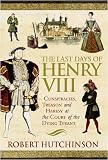 Buy : The Last Days of Henry VIII: Conspiracy, Treason and Heresy at the Court of the Dying Tyrant