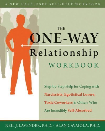 The One-Way Relationship Workbook: Step-by-Step Help for Coping With Narcissists, Egotistical Lovers, Toxic Coworkers, and Others Who Are Incredibly Self-Absorbed by Alan A. Cavaiola (Dec 15 2010)