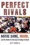 Perfect Rivals: Notre Dame, Miami, and the Battle for the Soul of College Football