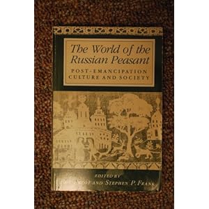 The World of the Russian Peasant: Post-Emancipation Culture and Society Benn Eklof and Stephen P. Frank
